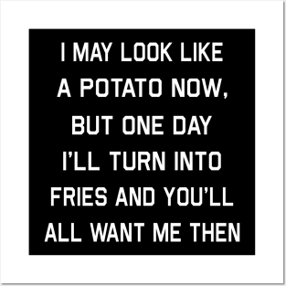 I May Look Like A Potato Now But One Day I’ll Turn Into Fries And You’ll All Want Me Then Shirt Posters and Art